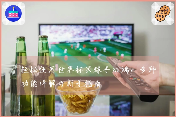 轻松使用世界杯买球手机端，多种功能详解与新手指南