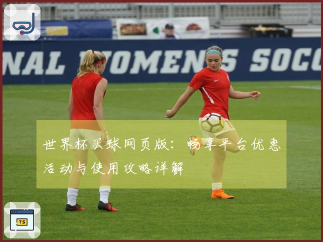 世界杯买球网页版：畅享平台优惠活动与使用攻略详解