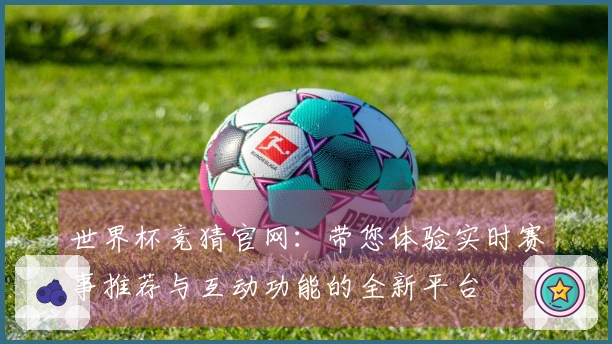 世界杯竞猜官网：带您体验实时赛事推荐与互动功能的全新平台