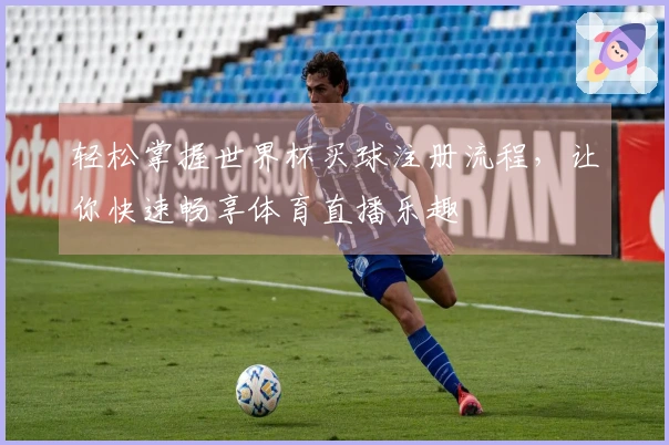 轻松掌握世界杯买球注册流程，让你快速畅享体育直播乐趣