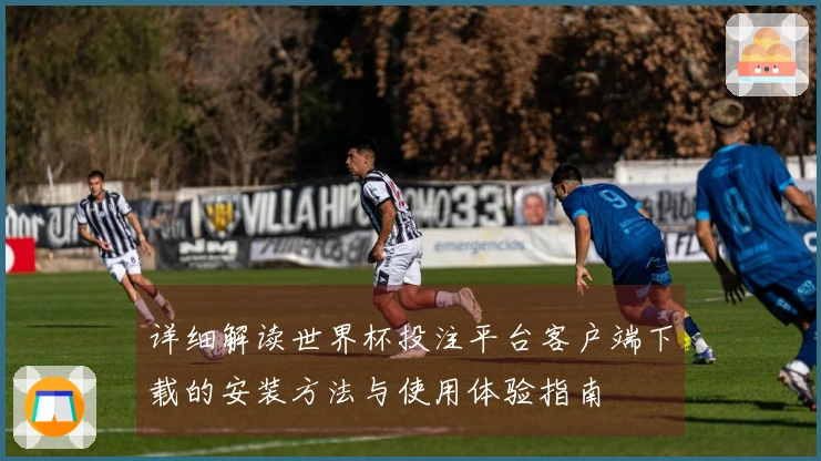 详细解读世界杯投注平台客户端下载的安装方法与使用体验指南