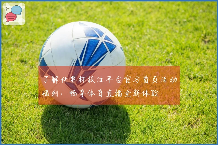了解世界杯投注平台官方首页活动福利，畅享体育直播全新体验
