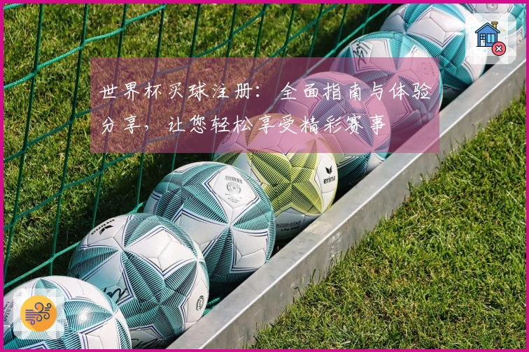 世界杯买球注册：全面指南与体验分享，让您轻松享受精彩赛事