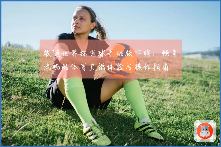 跟随世界杯买球手机版下载,畅享流畅的体育直播体验与操作指南