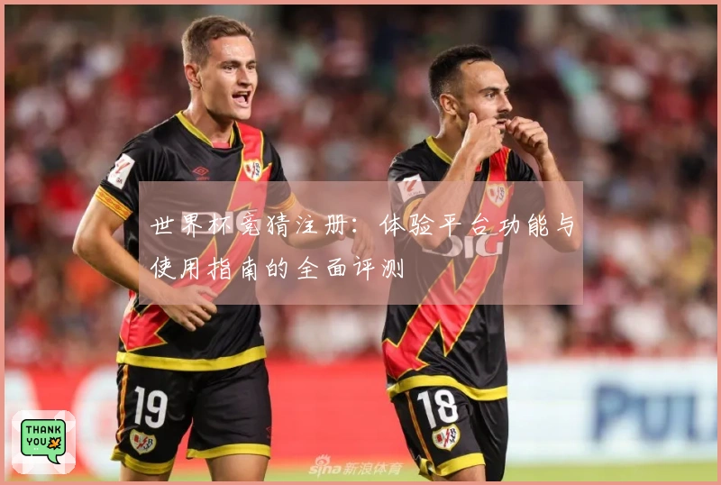 世界杯竞猜注册：体验平台功能与使用指南的全面评测