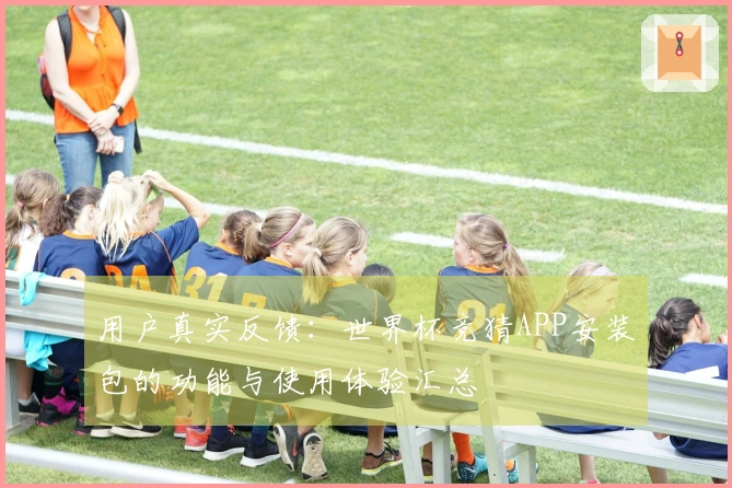 用户真实反馈：世界杯竞猜APP安装包的功能与使用体验汇总