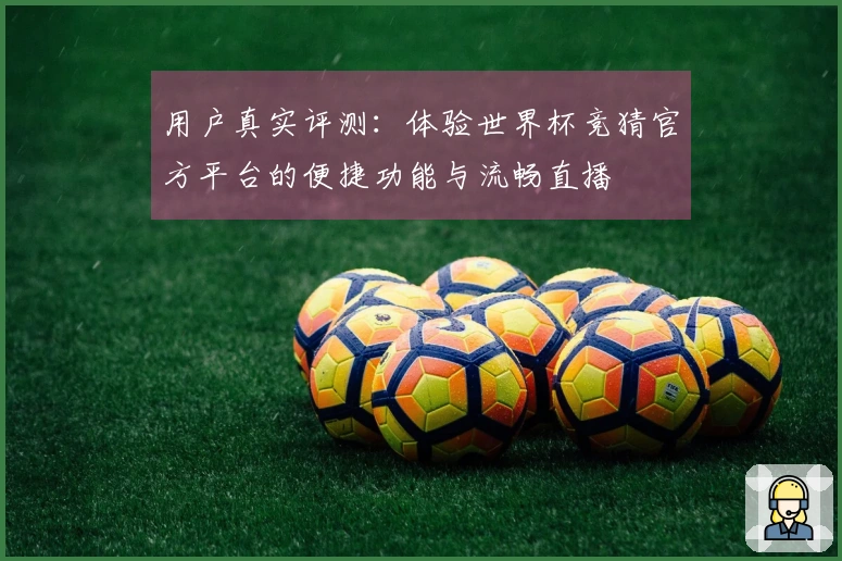 用户真实评测：体验世界杯竞猜官方平台的便捷功能与流畅直播