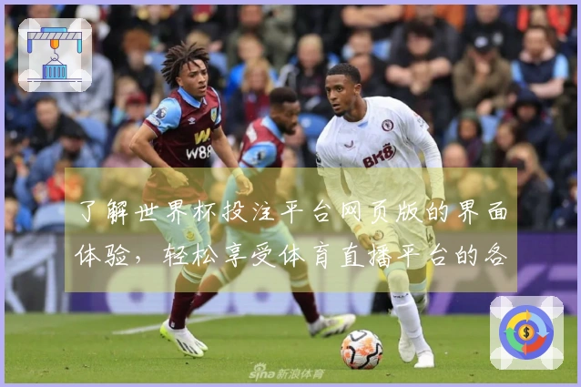 了解世界杯投注平台网页版的界面体验，轻松享受体育直播平台的各项功能
